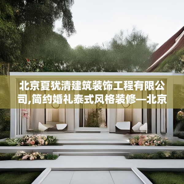 北京夏犹清建筑装饰工程有限公司,简约婚礼泰式风格装修—北京夏犹清建筑装饰工程有限公司364.a240b241c244fgy.251htyj