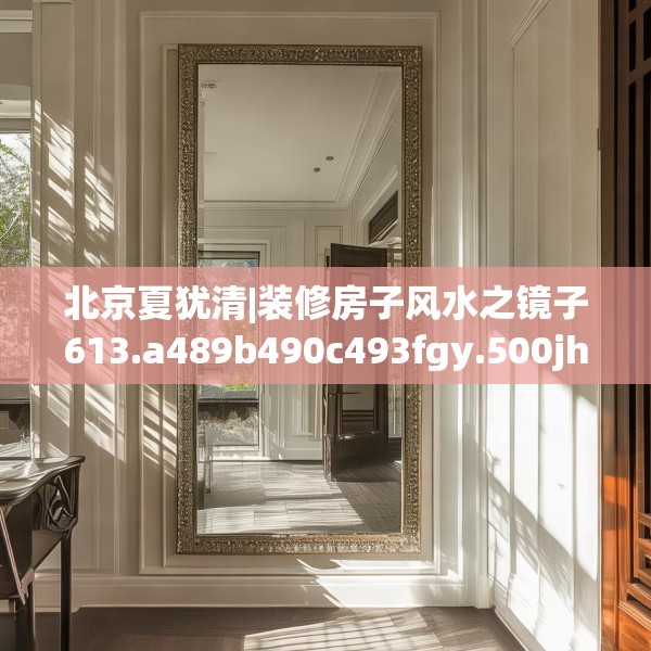 北京夏犹清|装修房子风水之镜子613.a489b490c493fgy.500jhhj