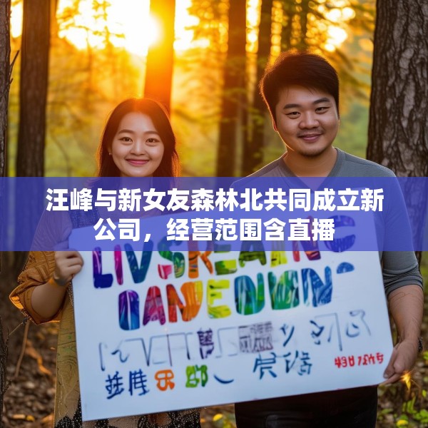 汪峰与新女友森林北共同成立新公司，经营范围含直播