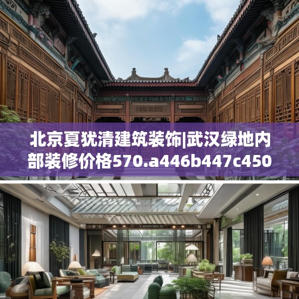 北京夏犹清建筑装饰|武汉绿地内部装修价格570.a446b447c450fgy.457lkjl