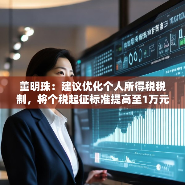 董明珠：建议优化个人所得税税制，将个税起征标准提高至1万元