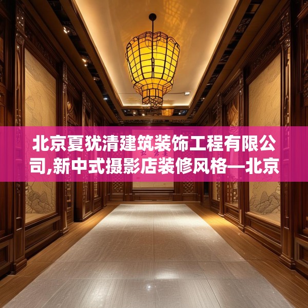 北京夏犹清建筑装饰工程有限公司,新中式摄影店装修风格—北京夏犹清建筑装饰工程有限公司153.a29b30c33fgy.40fghfd