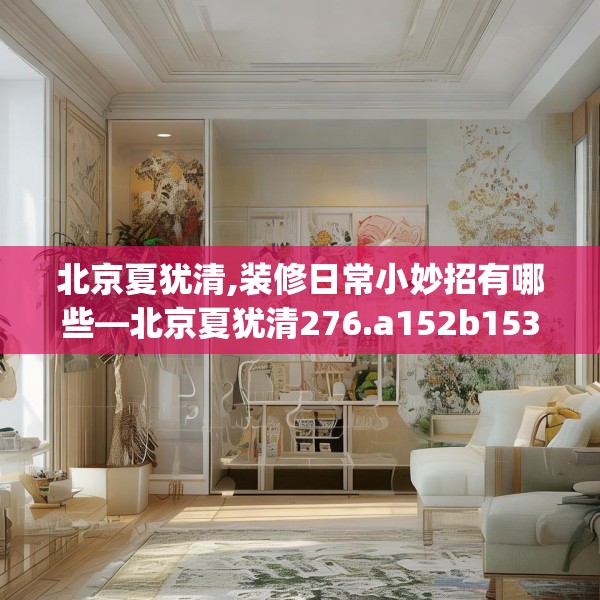北京夏犹清,装修日常小妙招有哪些—北京夏犹清276.a152b153c156fgy.163dsfds
