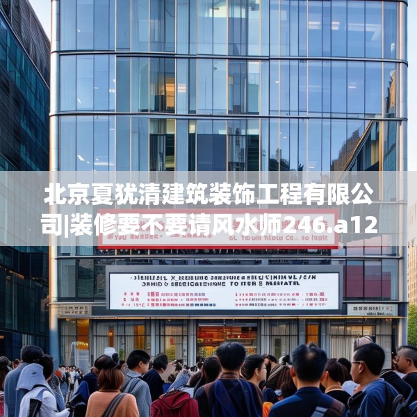 北京夏犹清建筑装饰工程有限公司|装修要不要请风水师246.a122b123c126fgy.133lkjl