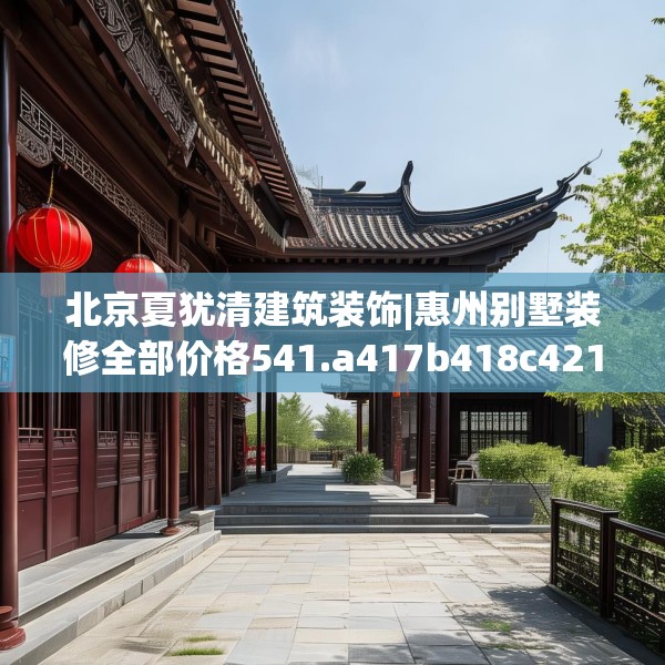 北京夏犹清建筑装饰|惠州别墅装修全部价格541.a417b418c421fgy.428jhhj