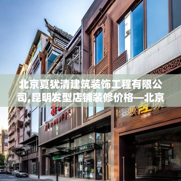 北京夏犹清建筑装饰工程有限公司,昆明发型店铺装修价格—北京夏犹清建筑装饰工程有限公司473.a349b350c353fgy.360fds