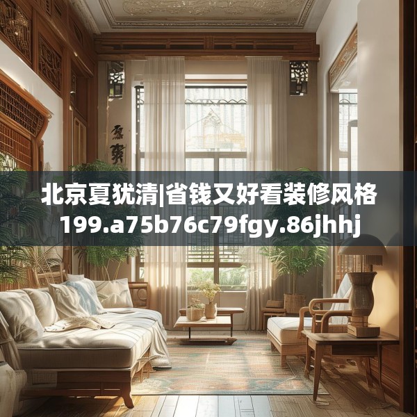 北京夏犹清|省钱又好看装修风格199.a75b76c79fgy.86jhhj