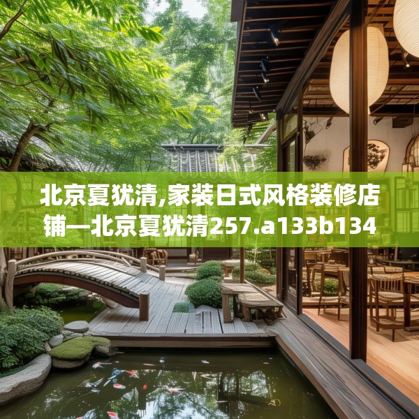 北京夏犹清,家装日式风格装修店铺—北京夏犹清257.a133b134c137fgy.144fds