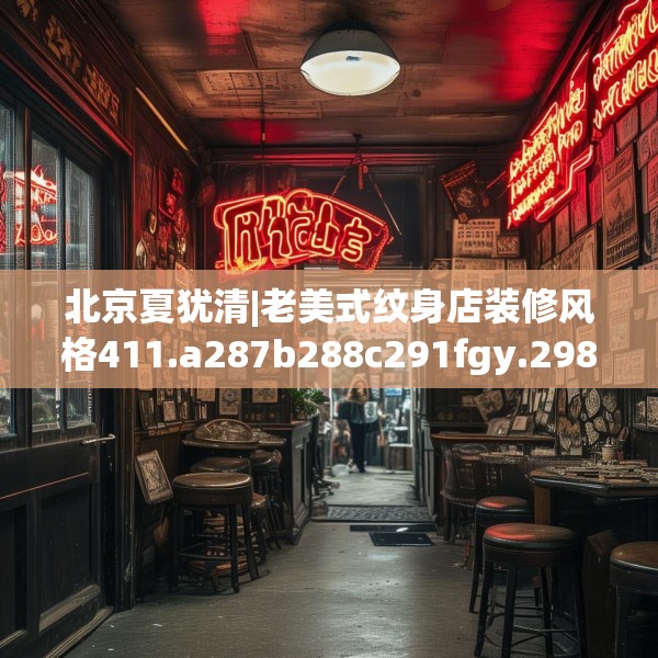 北京夏犹清|老美式纹身店装修风格411.a287b288c291fgy.298fhsg