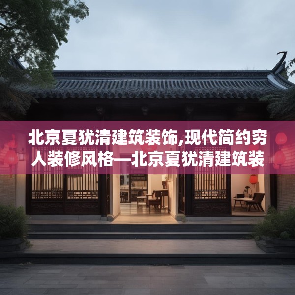 北京夏犹清建筑装饰,现代简约穷人装修风格—北京夏犹清建筑装饰335.a211b212c215fgy.222cvcx