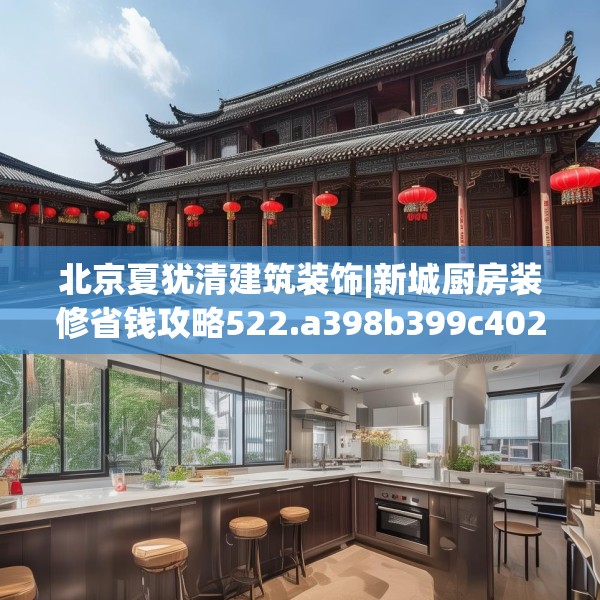 北京夏犹清建筑装饰|新城厨房装修省钱攻略522.a398b399c402fgy.409nbn