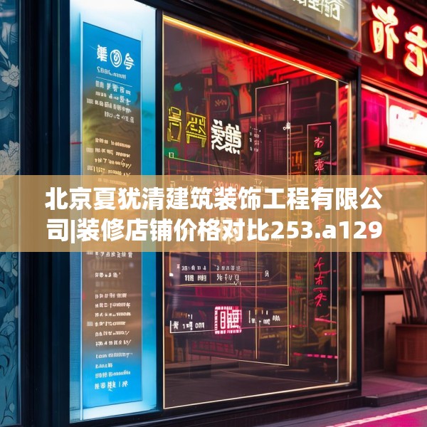 北京夏犹清建筑装饰工程有限公司|装修店铺价格对比253.a129b130c133fgy.140jhhj