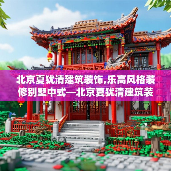 北京夏犹清建筑装饰,乐高风格装修别墅中式—北京夏犹清建筑装饰599.a475b476c479fgy.486fds