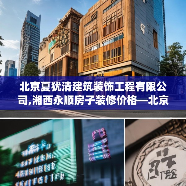 北京夏犹清建筑装饰工程有限公司,湘西永顺房子装修价格—北京夏犹清建筑装饰工程有限公司261.a137b138c141fgy.148fghfd