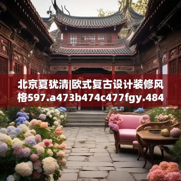 北京夏犹清|欧式复古设计装修风格597.a473b474c477fgy.484uyk