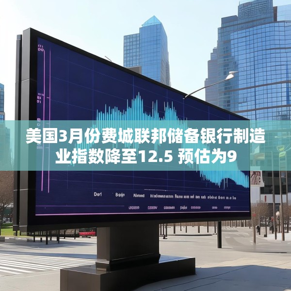 美国3月份费城联邦储备银行制造业指数降至12.5 预估为9