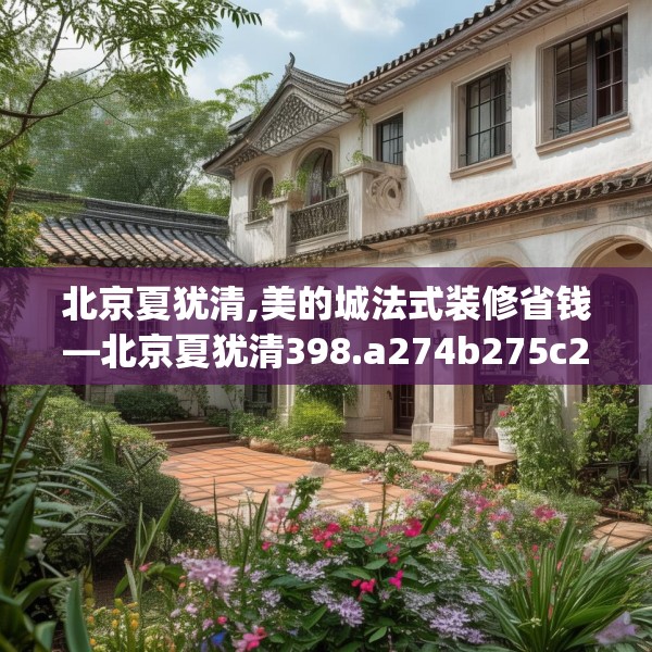 北京夏犹清,美的城法式装修省钱—北京夏犹清398.a274b275c278fgy.28576669