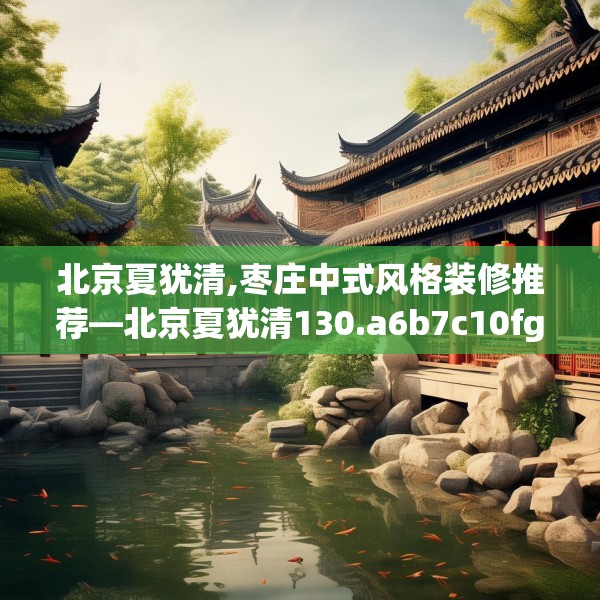 北京夏犹清,枣庄中式风格装修推荐—北京夏犹清130.a6b7c10fgy.17htyj