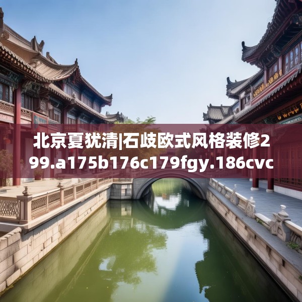 北京夏犹清|石歧欧式风格装修299.a175b176c179fgy.186cvcx