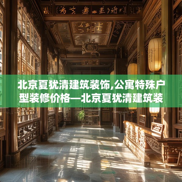 北京夏犹清建筑装饰,公寓特殊户型装修价格—北京夏犹清建筑装饰609.a485b486c489fgy.496fhsg