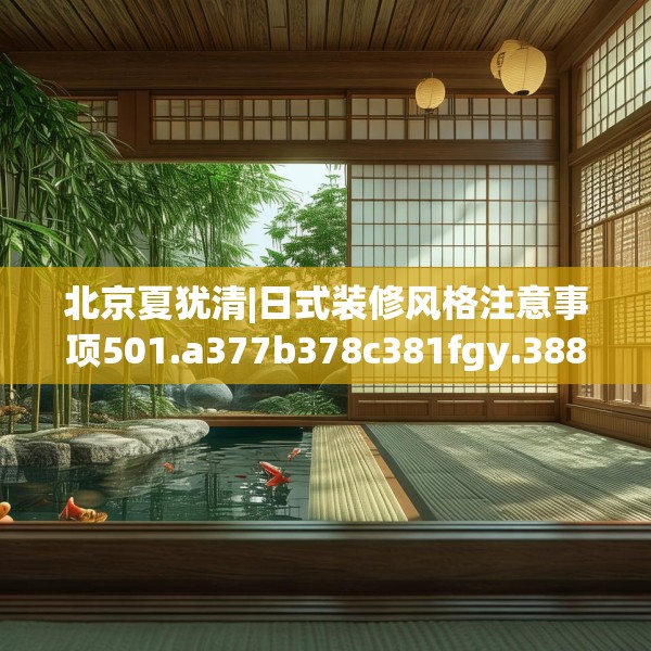 北京夏犹清|日式装修风格注意事项501.a377b378c381fgy.388fhsg