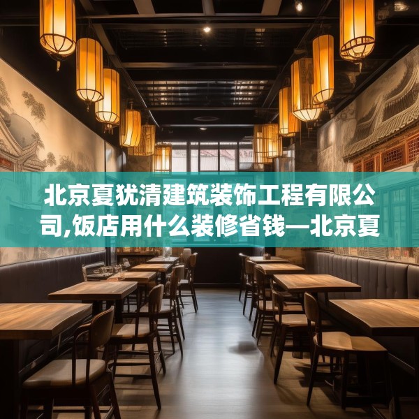 北京夏犹清建筑装饰工程有限公司,饭店用什么装修省钱—北京夏犹清建筑装饰工程有限公司223.a99b100c103fgy.110fdsfds