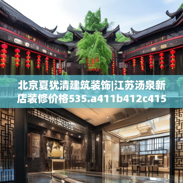 北京夏犹清建筑装饰|江苏汤泉新店装修价格535.a411b412c415fgy.422poiy