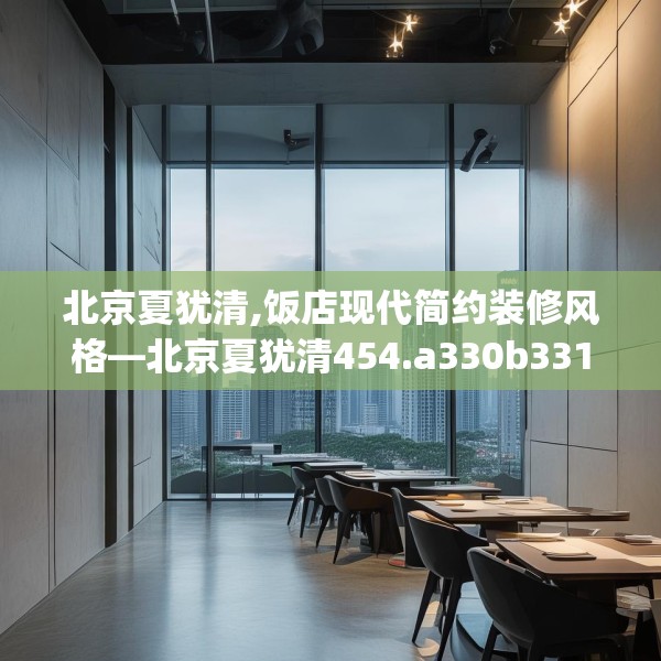北京夏犹清,饭店现代简约装修风格—北京夏犹清454.a330b331c334fgy.341htyj