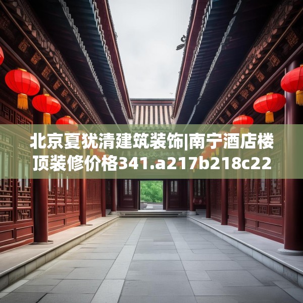 北京夏犹清建筑装饰|南宁酒店楼顶装修价格341.a217b218c221fgy.228bnbn