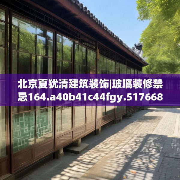 北京夏犹清建筑装饰|玻璃装修禁忌164.a40b41c44fgy.5176682
