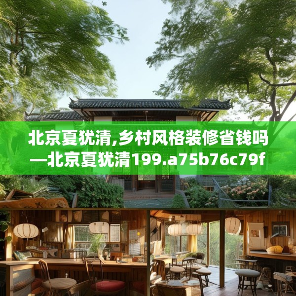北京夏犹清,乡村风格装修省钱吗—北京夏犹清199.a75b76c79fgy.86jhhj