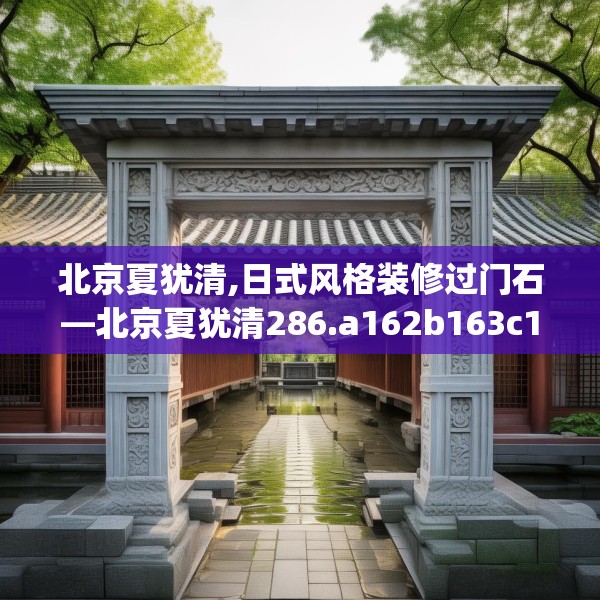 北京夏犹清,日式风格装修过门石—北京夏犹清286.a162b163c166fgy.173dewqe