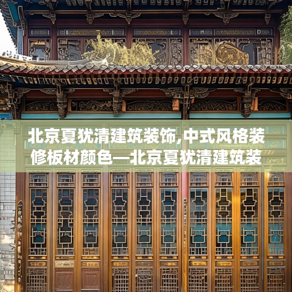 北京夏犹清建筑装饰,中式风格装修板材颜色—北京夏犹清建筑装饰230.a106b107c110fgy.117xczxv