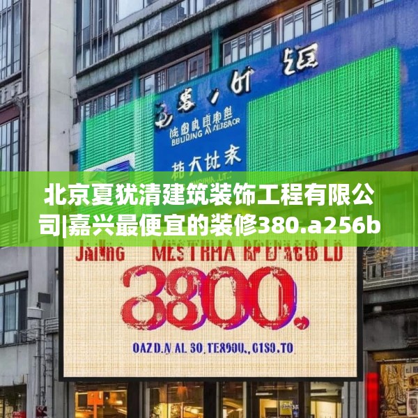 北京夏犹清建筑装饰工程有限公司|嘉兴最便宜的装修380.a256b257c260fgy.26776670