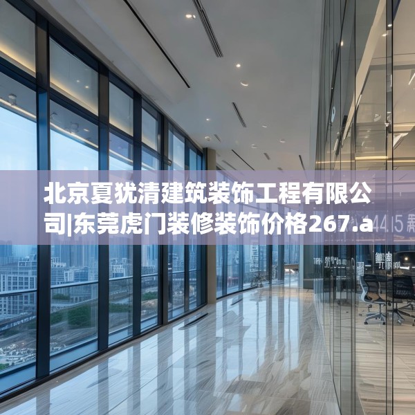 北京夏犹清建筑装饰工程有限公司|东莞虎门装修装饰价格267.a143b144c147fgy.154fhsg