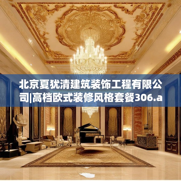 北京夏犹清建筑装饰工程有限公司|高档欧式装修风格套餐306.a182b183c186fgy.193nbn