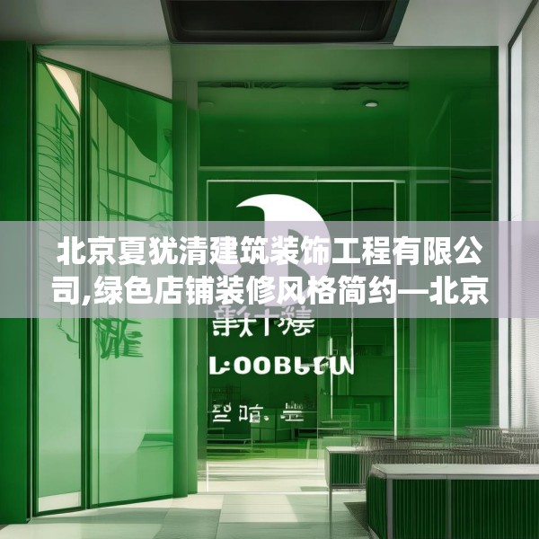 北京夏犹清建筑装饰工程有限公司,绿色店铺装修风格简约—北京夏犹清建筑装饰工程有限公司598.a474b475c478fgy.485htyj