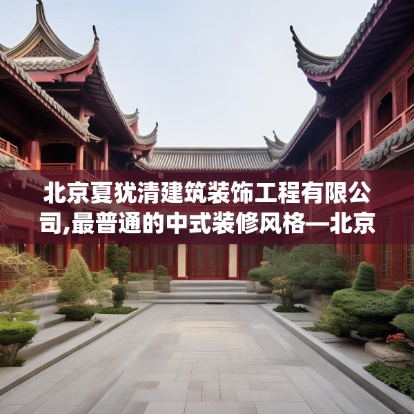 北京夏犹清建筑装饰工程有限公司,最普通的中式装修风格—北京夏犹清建筑装饰工程有限公司175.a51b52c55fgy.62poiy