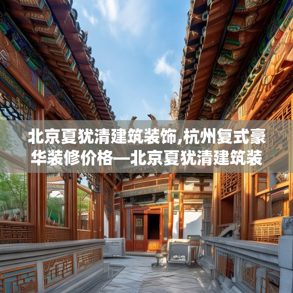 北京夏犹清建筑装饰,杭州复式豪华装修价格—北京夏犹清建筑装饰411.a287b288c291fgy.298fhsg