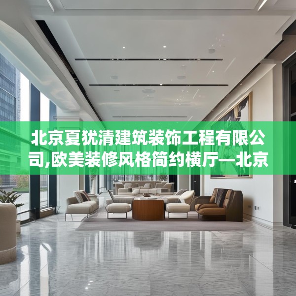 北京夏犹清建筑装饰工程有限公司,欧美装修风格简约横厅—北京夏犹清建筑装饰工程有限公司440.a316b317c320fgy.327wew