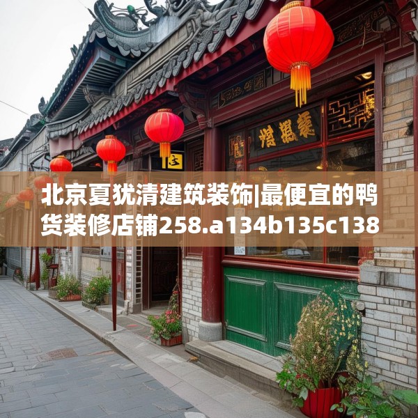 北京夏犹清建筑装饰|最便宜的鸭货装修店铺258.a134b135c138fgy.145dsfds