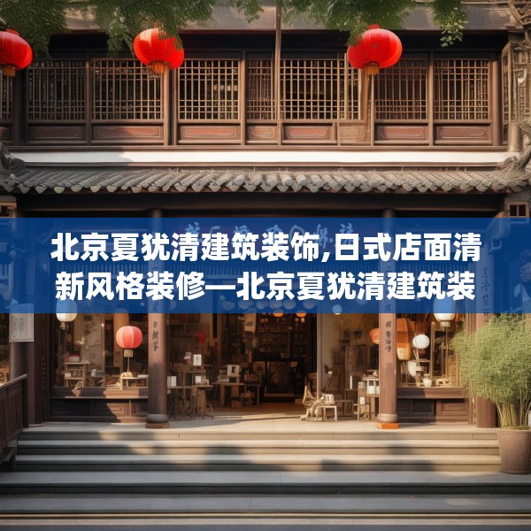 北京夏犹清建筑装饰,日式店面清新风格装修—北京夏犹清建筑装饰343.a219b220c223fgy.230jhhj