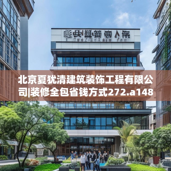 北京夏犹清建筑装饰工程有限公司|装修全包省钱方式272.a148b149c152fgy.15976676
