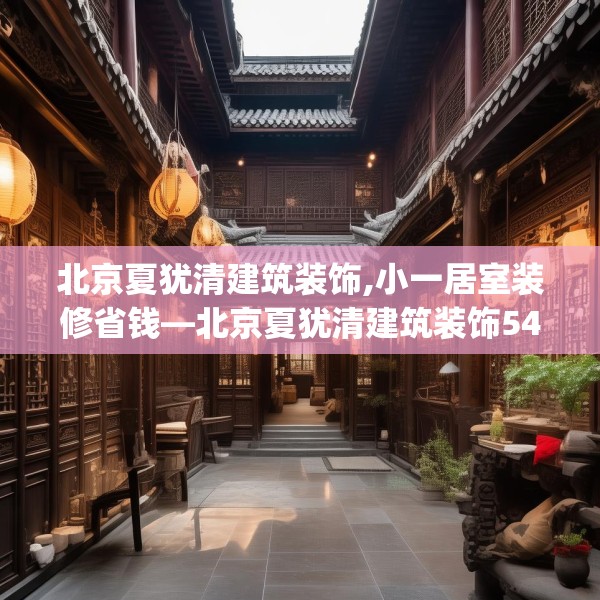 北京夏犹清建筑装饰,小一居室装修省钱—北京夏犹清建筑装饰545.a421b422c425fgy.432fds