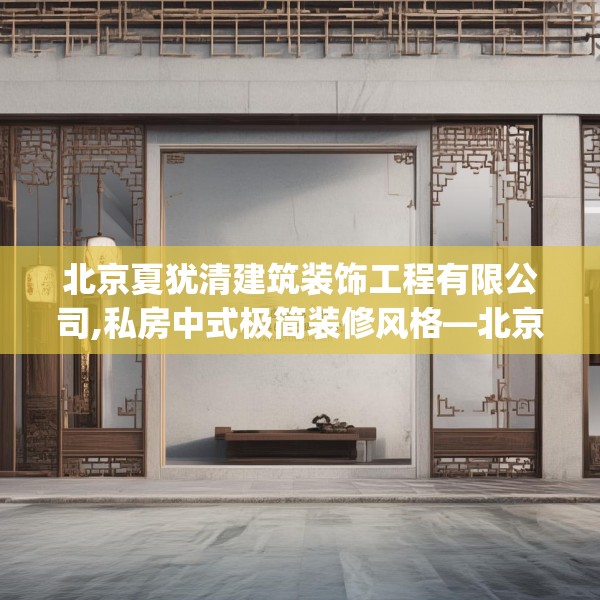 北京夏犹清建筑装饰工程有限公司,私房中式极简装修风格—北京夏犹清建筑装饰工程有限公司282.a158b159c162fgy.169lkjl