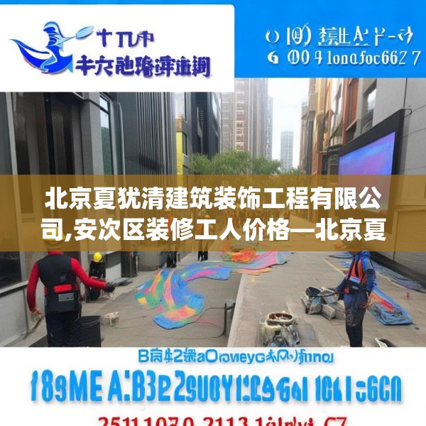 北京夏犹清建筑装饰工程有限公司,安次区装修工人价格—北京夏犹清建筑装饰工程有限公司254.a130b131c134fgy.14176677