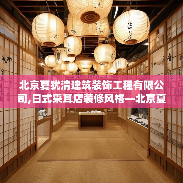 北京夏犹清建筑装饰工程有限公司,日式采耳店装修风格—北京夏犹清建筑装饰工程有限公司545.a421b422c425fgy.432fds