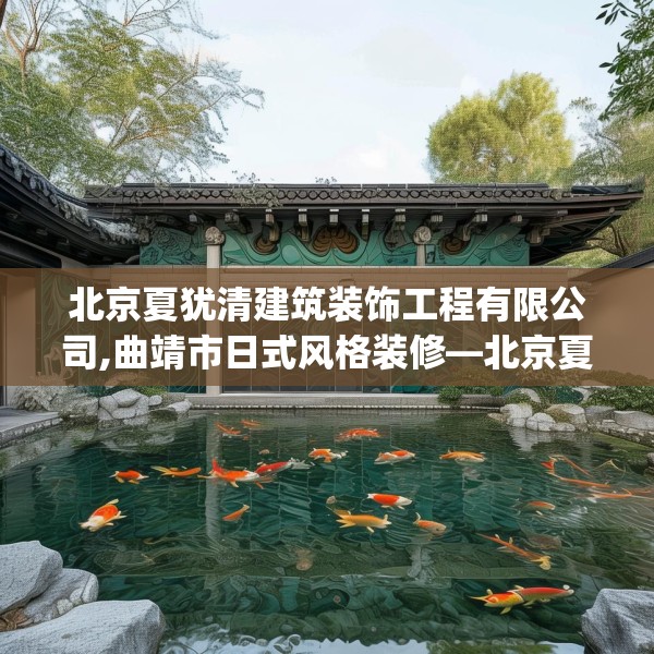 北京夏犹清建筑装饰工程有限公司,曲靖市日式风格装修—北京夏犹清建筑装饰工程有限公司579.a455b456c459fgy.466uyk