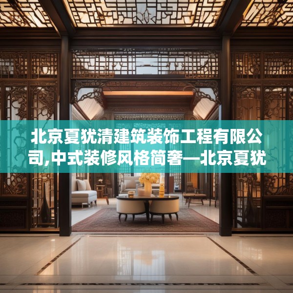 北京夏犹清建筑装饰工程有限公司,中式装修风格简奢—北京夏犹清建筑装饰工程有限公司363.a239b240c243fgy.250uyk