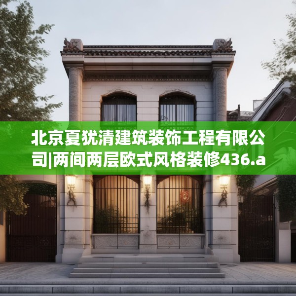 北京夏犹清建筑装饰工程有限公司|两间两层欧式风格装修436.a312b313c316fgy.323htyj